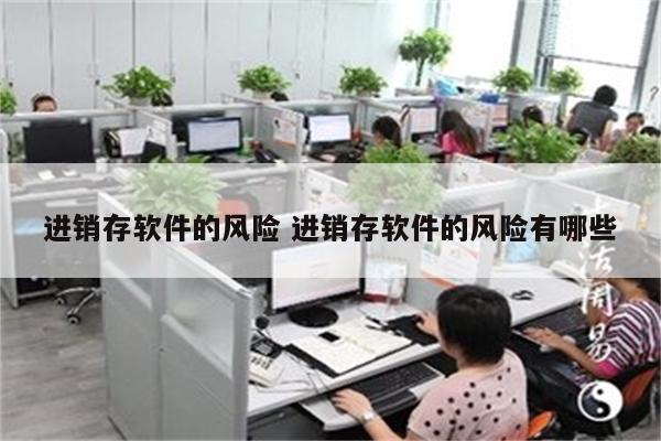 进销存软件的风险 进销存软件的风险有哪些