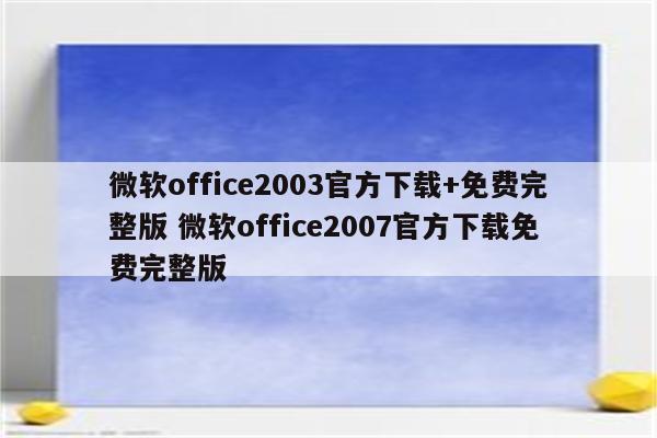 微软office2003官方下载+免费完整版 微软office2007官方下载免费完整版
