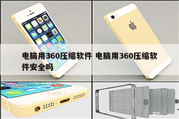 电脑用360压缩软件 电脑用360压缩软件安全吗
