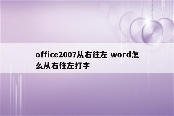 office2007从右往左 word怎么从右往左打字
