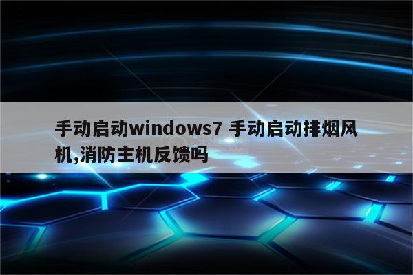 手动启动windows7 手动启动排烟风机,消防主机反馈吗