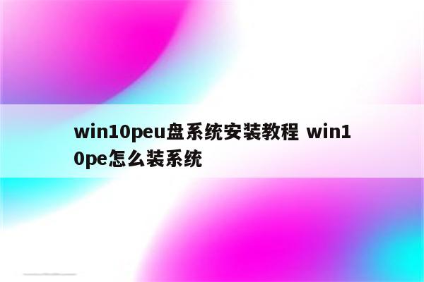 win10peu盘系统安装教程 win10pe怎么装系统
