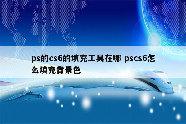 ps的cs6的填充工具在哪 pscs6怎么填充背景色