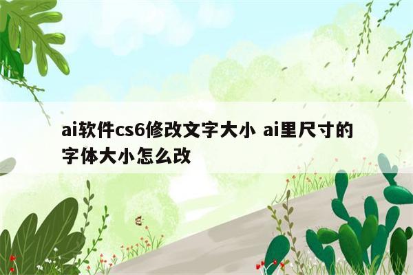 ai软件cs6修改文字大小 ai里尺寸的字体大小怎么改