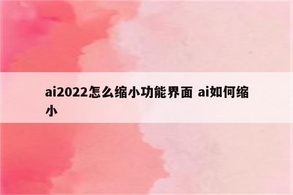 ai2022怎么缩小功能界面 ai如何缩小