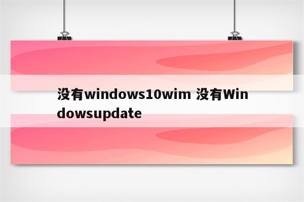 没有windows10wim 没有Windowsupdate