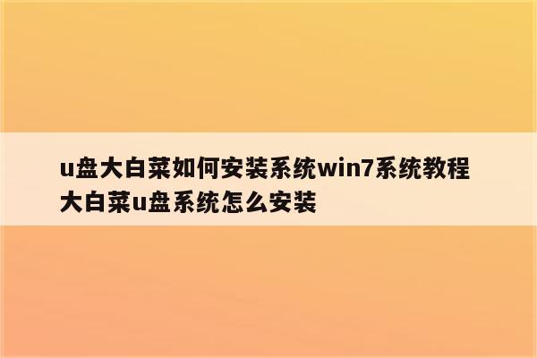 u盘大白菜如何安装系统win7系统教程 大白菜u盘系统怎么安装