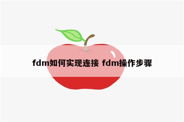 fdm如何实现连接 fdm操作步骤