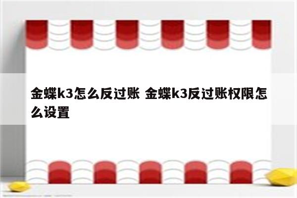 金蝶k3怎么反过账 金蝶k3反过账权限怎么设置