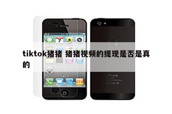 tiktok猪猪 猪猪视频的提现是否是真的