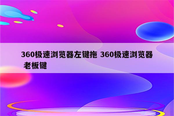 360极速浏览器左键拖 360极速浏览器 老板键