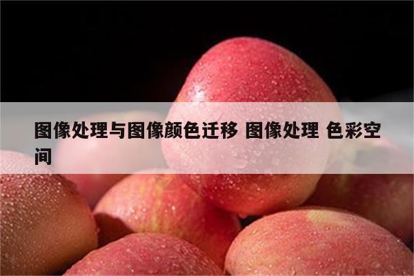 图像处理与图像颜色迁移 图像处理 色彩空间