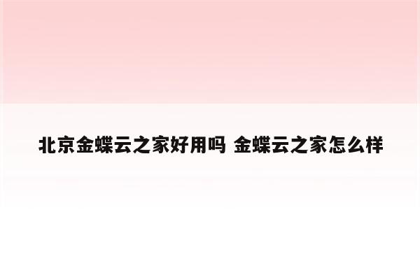 北京金蝶云之家好用吗 金蝶云之家怎么样