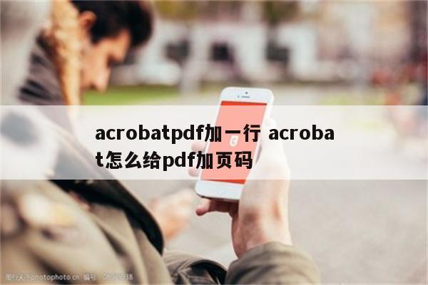 acrobatpdf加一行 acrobat怎么给pdf加页码