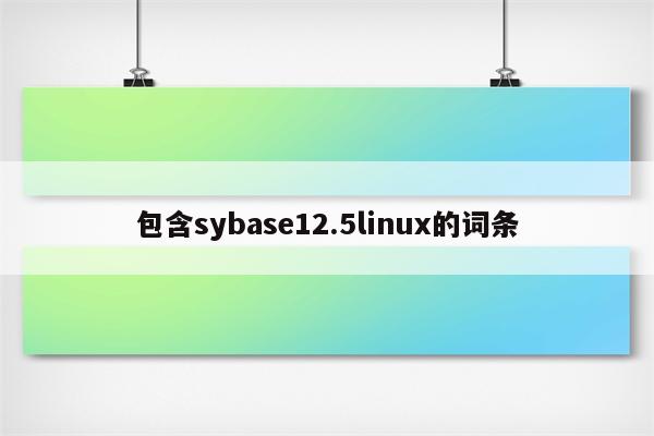 包含sybase12.5linux的词条