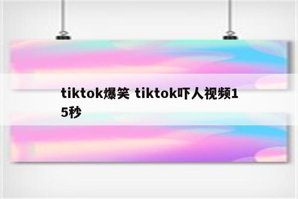 tiktok爆笑 tiktok吓人视频15秒