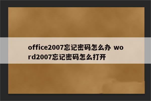 office2007忘记密码怎么办 word2007忘记密码怎么打开