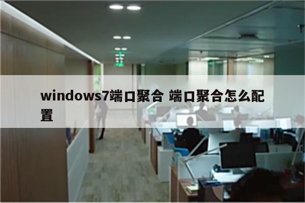 windows7端口聚合 端口聚合怎么配置