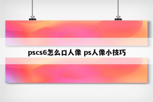 pscs6怎么口人像 ps人像小技巧