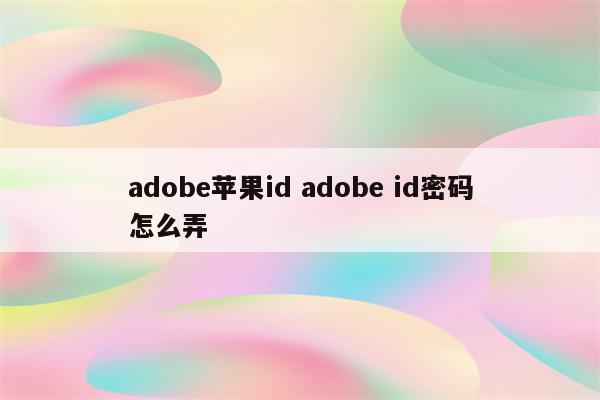 adobe苹果id adobe id密码怎么弄