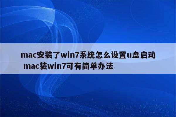 mac安装了win7系统怎么设置u盘启动 mac装win7可有简单办法