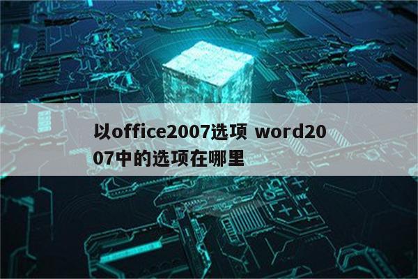 以office2007选项 word2007中的选项在哪里