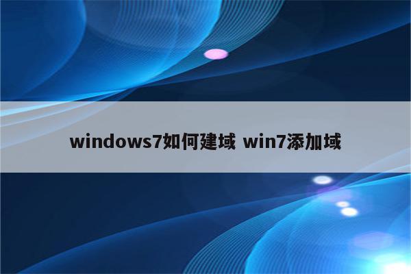 windows7如何建域 win7添加域