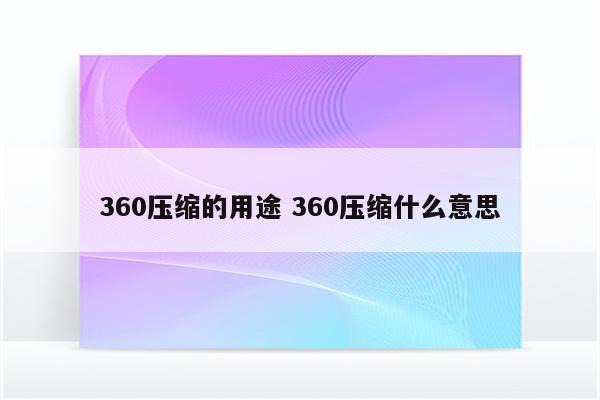 360压缩的用途 360压缩什么意思