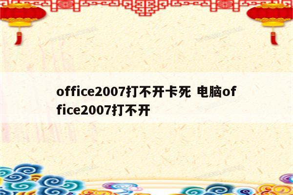office2007打不开卡死 电脑office2007打不开