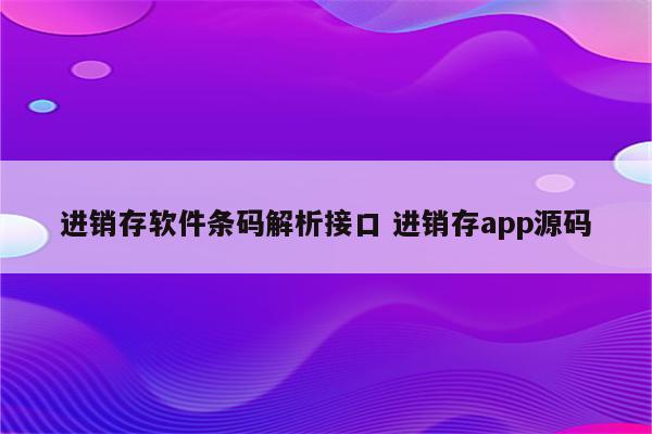 进销存软件条码解析接口 进销存app源码