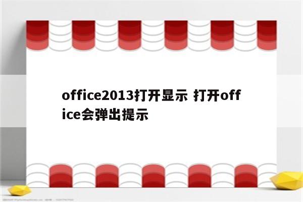 office2013打开显示 打开office会弹出提示