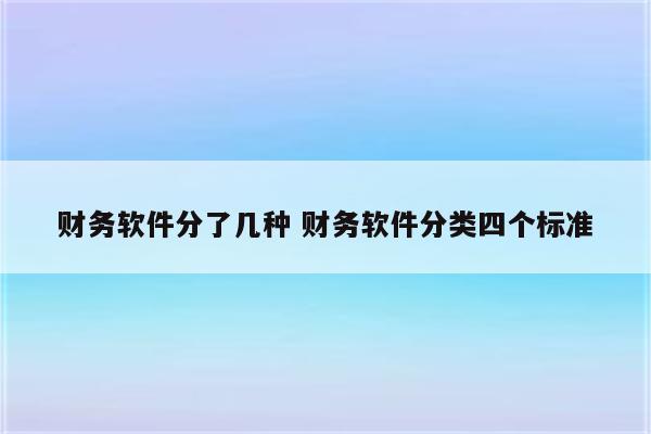 财务软件分了几种 财务软件分类四个标准