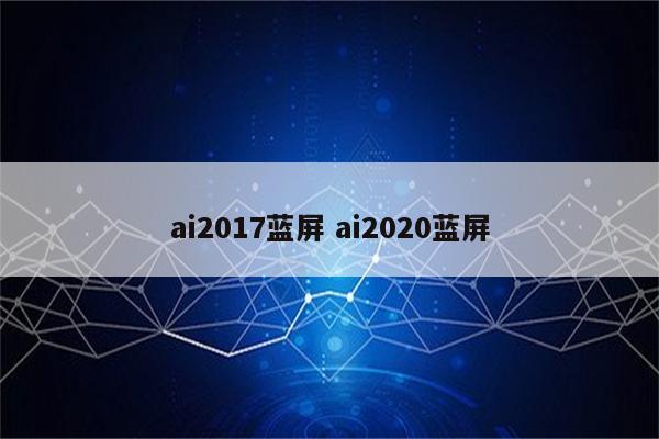 ai2017蓝屏 ai2020蓝屏