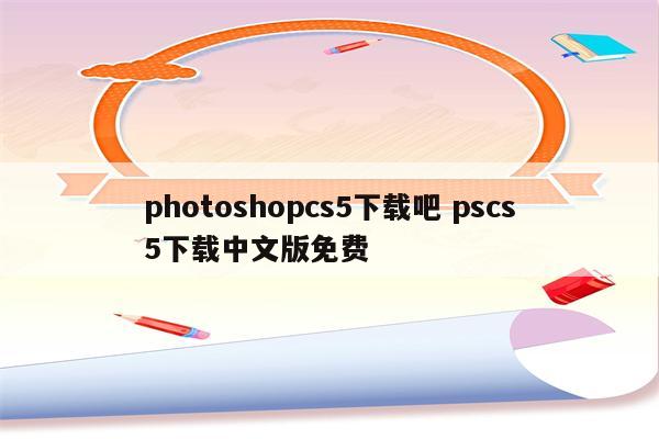 photoshopcs5下载吧 pscs5下载中文版免费