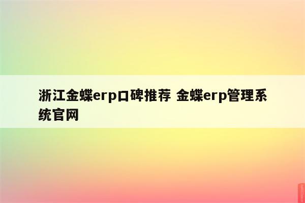 浙江金蝶erp口碑推荐 金蝶erp管理系统官网