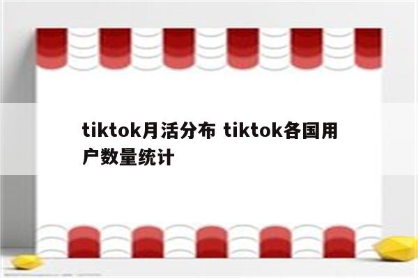tiktok月活分布 tiktok各国用户数量统计