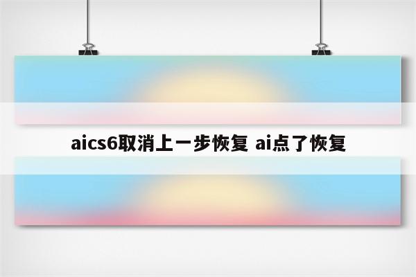 aics6取消上一步恢复 ai点了恢复
