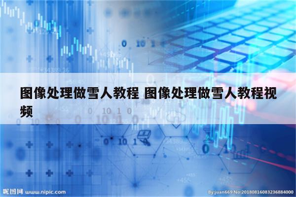 图像处理做雪人教程 图像处理做雪人教程视频