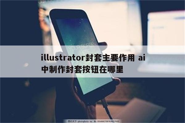 illustrator封套主要作用 ai中制作封套按钮在哪里