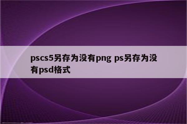 pscs5另存为没有png ps另存为没有psd格式