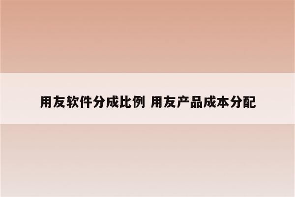 用友软件分成比例 用友产品成本分配