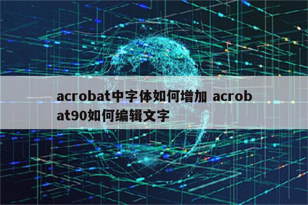 acrobat中字体如何增加 acrobat90如何编辑文字