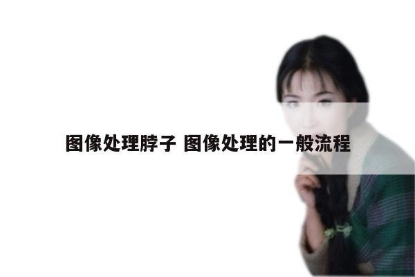 图像处理脖子 图像处理的一般流程