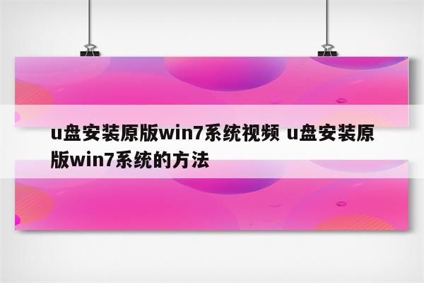 u盘安装原版win7系统视频 u盘安装原版win7系统的方法