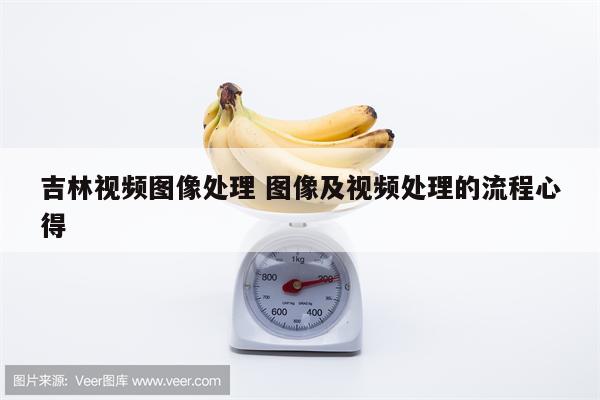 吉林视频图像处理 图像及视频处理的流程心得
