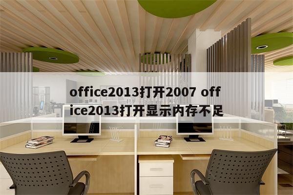office2013打开2007 office2013打开显示内存不足