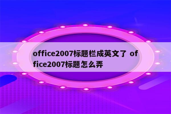 office2007标题栏成英文了 office2007标题怎么弄
