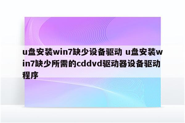 u盘安装win7缺少设备驱动 u盘安装win7缺少所需的cddvd驱动器设备驱动程序