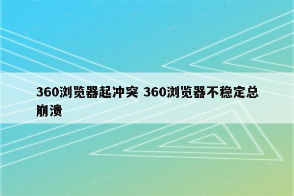 360浏览器起冲突 360浏览器不稳定总崩溃
