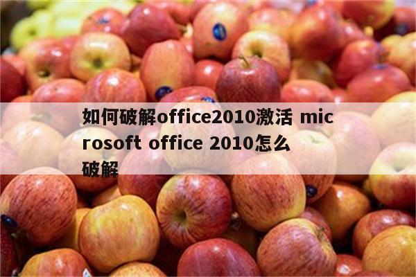 如何破解office2010激活 microsoft office 2010怎么破解